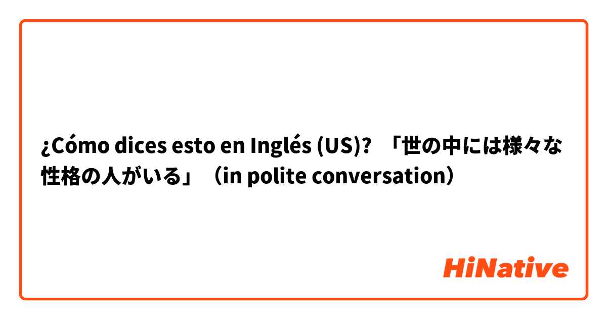 ¿Cómo dices esto en Inglés (US)? 「世の中には様々な性格の人がいる」（in polite conversation）