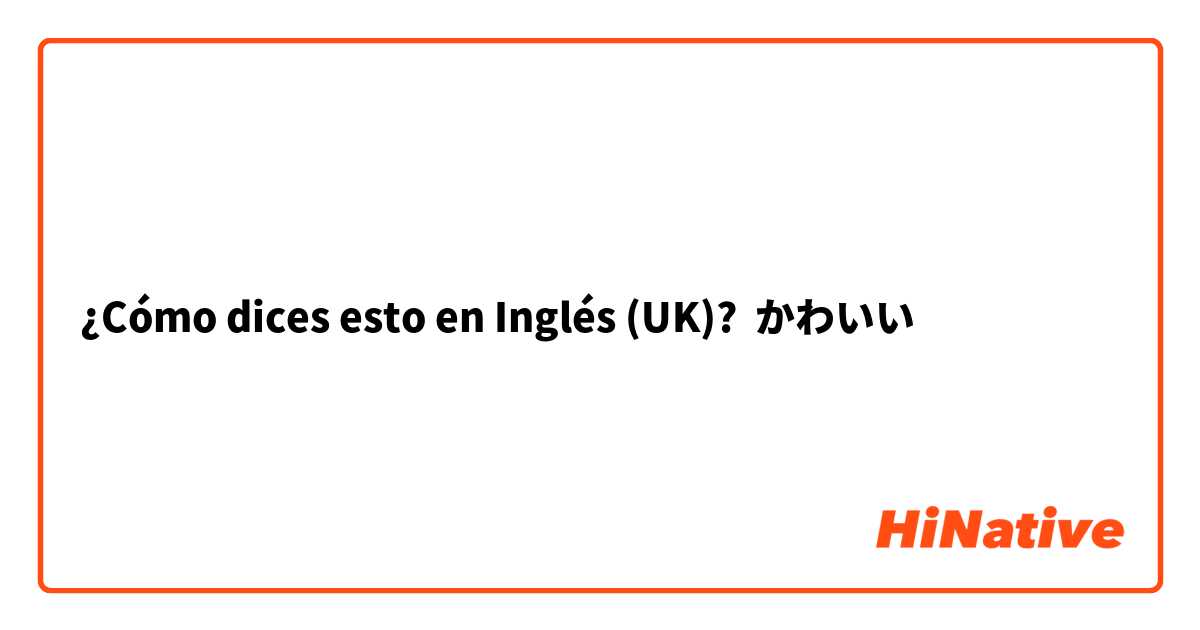 ¿Cómo dices esto en Inglés (UK)? かわいい