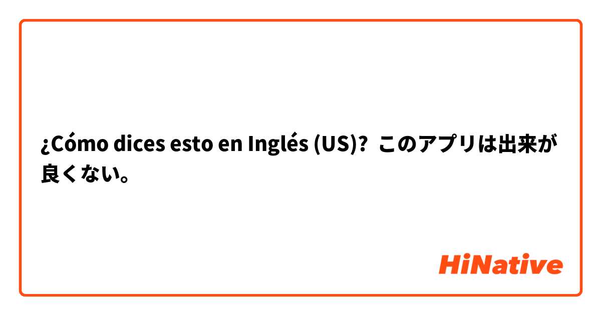 ¿Cómo dices esto en Inglés (US)? このアプリは出来が良くない。