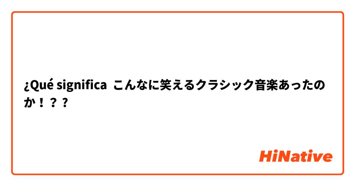 ¿Qué significa こんなに笑えるクラシック音楽あったのか！？?