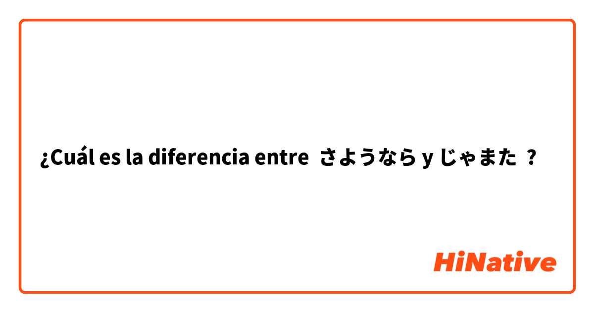 ¿Cuál es la diferencia entre さようなら y じゃまた ?