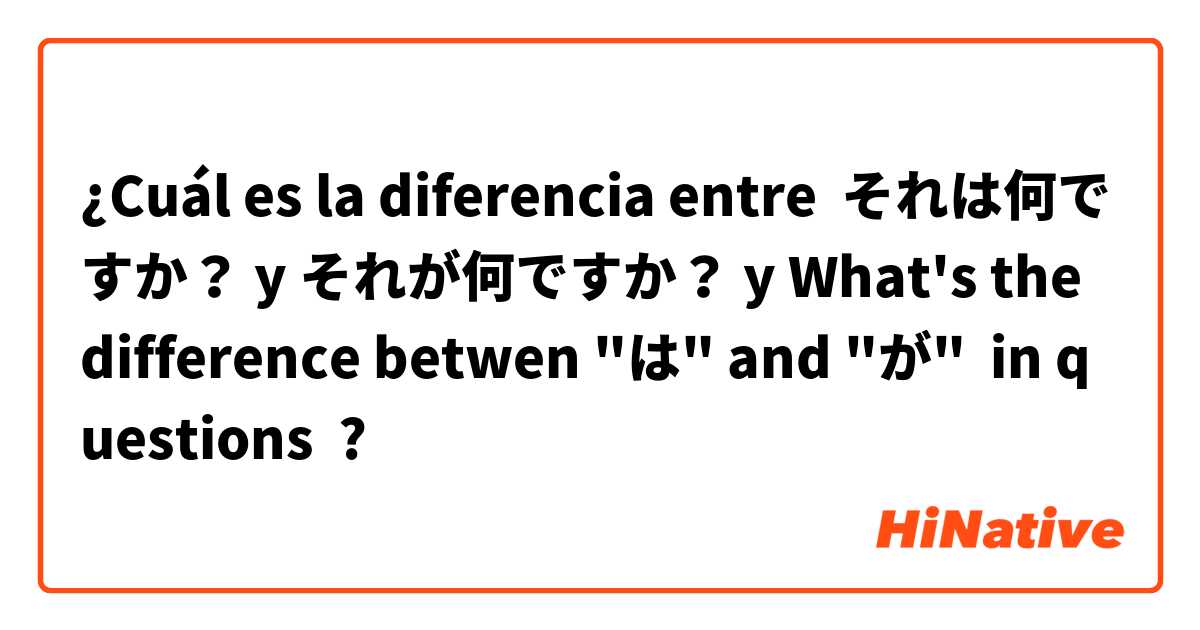 ¿Cuál es la diferencia entre それは何ですか？ y それが何ですか？ y What's the difference betwen "は" and "が"  in questions ?