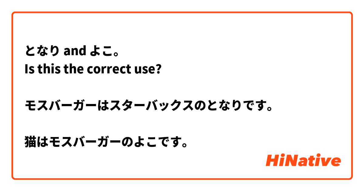 となり and よこ。
Is this the correct use? 

モスバーガーはスターバックスのとなりです。

猫はモスバーガーのよこです。