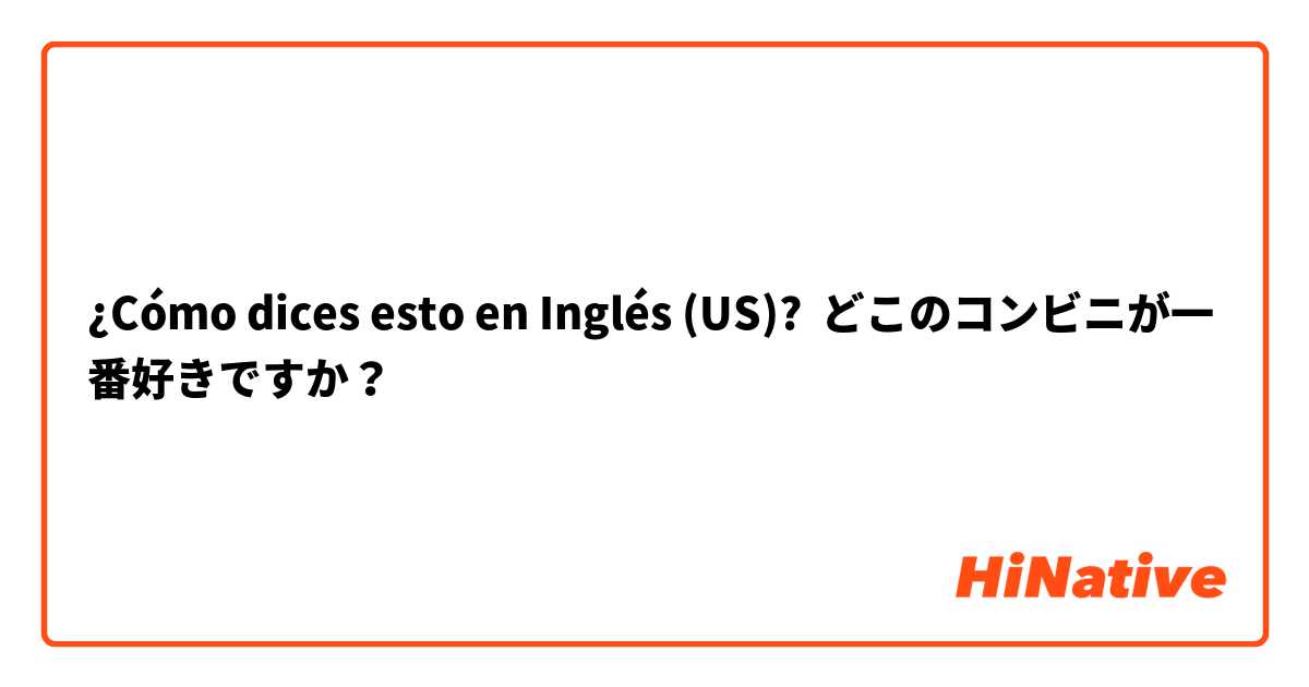 ¿Cómo dices esto en Inglés (US)? どこのコンビニが一番好きですか？