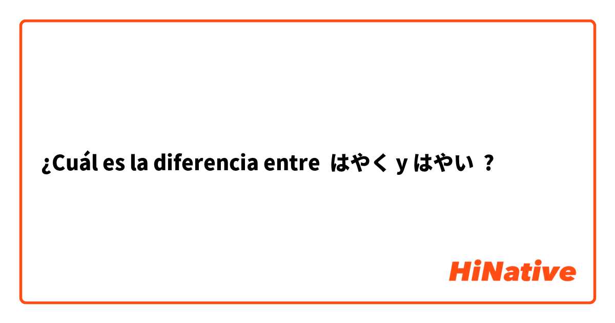 ¿Cuál es la diferencia entre はやく y はやい ?