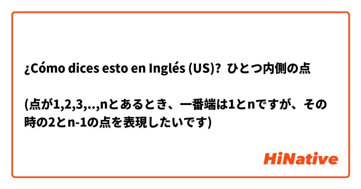¿Cómo dices esto en Inglés (US)? ひとつ内側の点

(点が1,2,3,..,nとあるとき、一番端は1とnですが、その時の2とn-1の点を表現したいです)