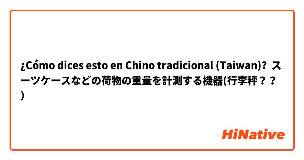 ¿Cómo dices esto en Chino tradicional (Taiwan)? スーツケースなどの荷物の重量を計測する機器(行李秤？？）