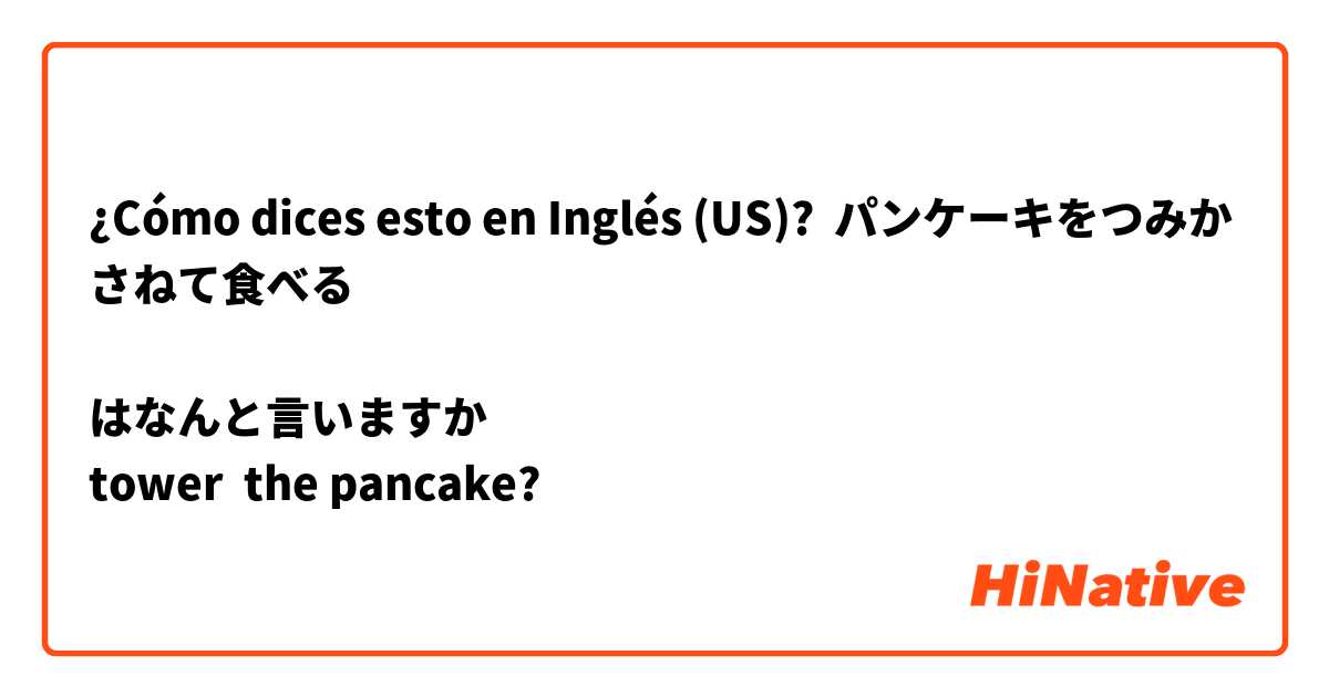 ¿Cómo dices esto en Inglés (US)? パンケーキをつみかさねて食べる

はなんと言いますか❓❓
tower  the pancake?