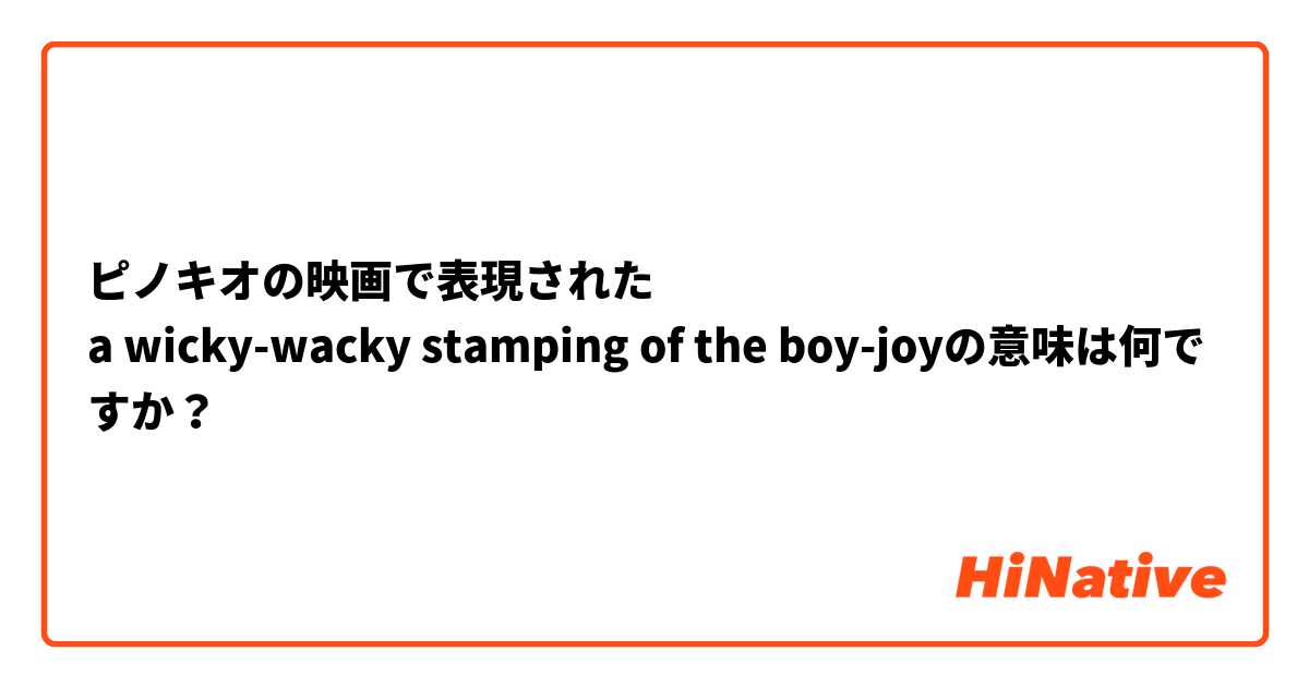 ピノキオの映画で表現された
a wicky-wacky stamping of the boy-joyの意味は何ですか？