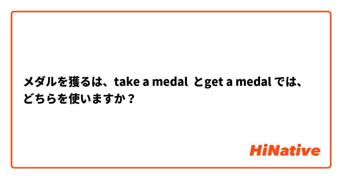 メダルを獲るは、take a medal  とget a medal では、どちらを使いますか？