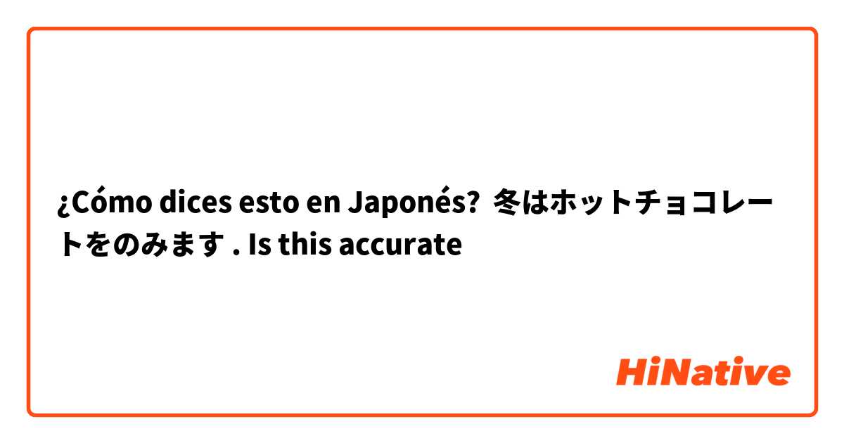 ¿Cómo dices esto en Japonés? 冬はホットチョコレートをのみます . Is this accurate