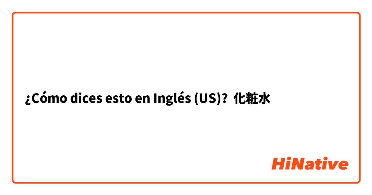 ¿Cómo dices esto en Inglés (US)? 化粧水