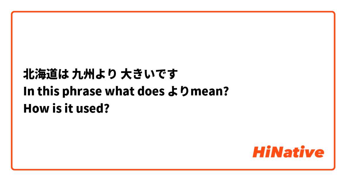 北海道は 九州より 大きいです
In this phrase what does よりmean? 
How is it used? 