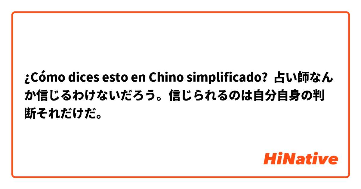 ¿Cómo dices esto en Chino simplificado? 占い師なんか信じるわけないだろう。信じられるのは自分自身の判断それだけだ。