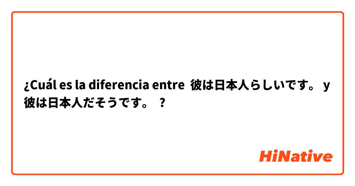 ¿Cuál es la diferencia entre 彼は日本人らしいです。 y 彼は日本人だそうです。 ?