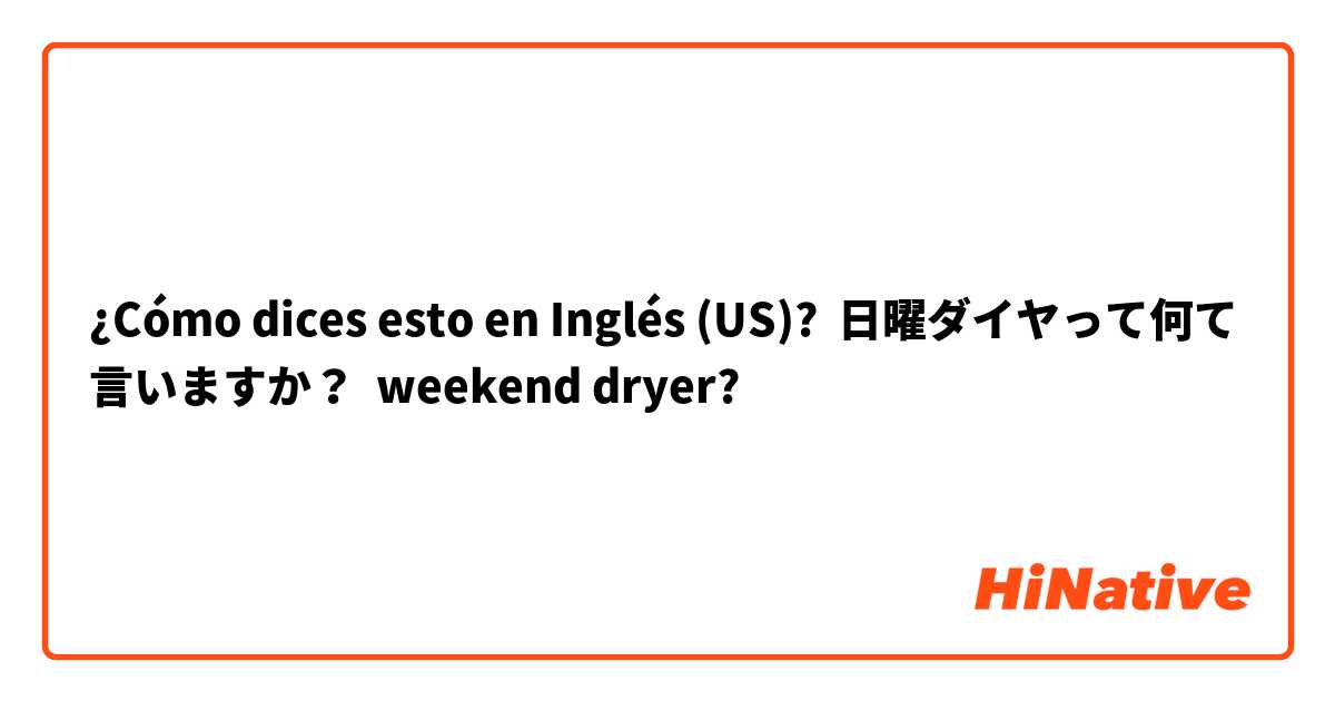 ¿Cómo dices esto en Inglés (US)? 日曜ダイヤって何て言いますか？  weekend dryer?