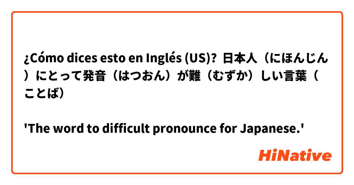 ¿Cómo dices esto en Inglés (US)? 日本人（にほんじん）にとって発音（はつおん）が難（むずか）しい言葉（ことば）

'The word to difficult pronounce for Japanese.'