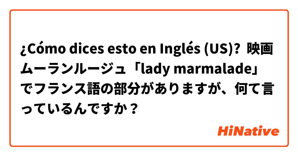 ¿Cómo dices esto en Inglés (US)? 映画ムーランルージュ「lady marmalade」でフランス語の部分がありますが、何て言っているんですか？