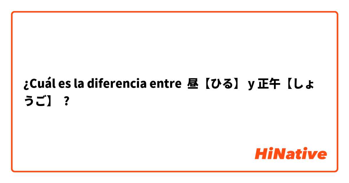 ¿Cuál es la diferencia entre 昼【ひる】 y 正午【しょうご】 ?