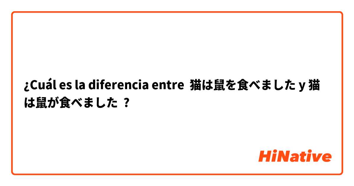 ¿Cuál es la diferencia entre 猫は鼠を食べました y 猫は鼠が食べました ?