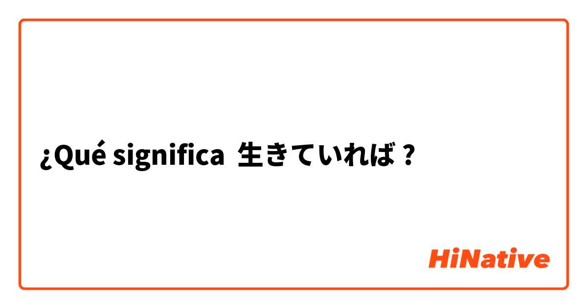 ¿Qué significa 生きていれば?