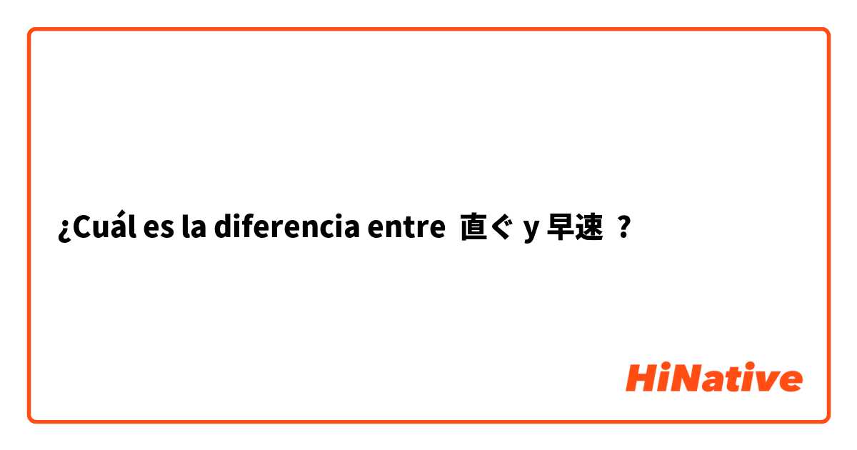 ¿Cuál es la diferencia entre 直ぐ y 早速 ?