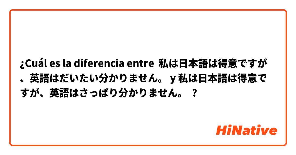 ¿Cuál es la diferencia entre 私は日本語は得意ですが、英語はだいたい分かりません。 y 私は日本語は得意ですが、英語はさっぱり分かりません。 ?