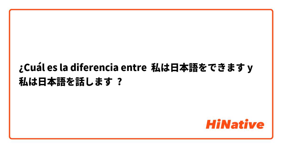 ¿Cuál es la diferencia entre 私は日本語をできます y 私は日本語を話します ?