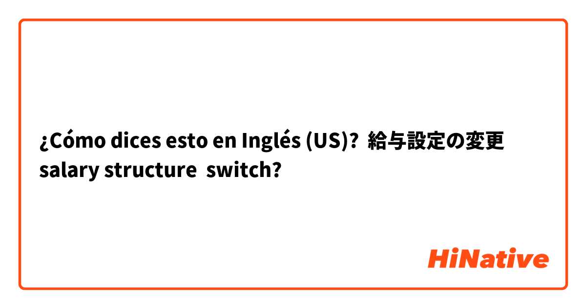¿Cómo dices esto en Inglés (US)? 給与設定の変更
salary structure  switch?

