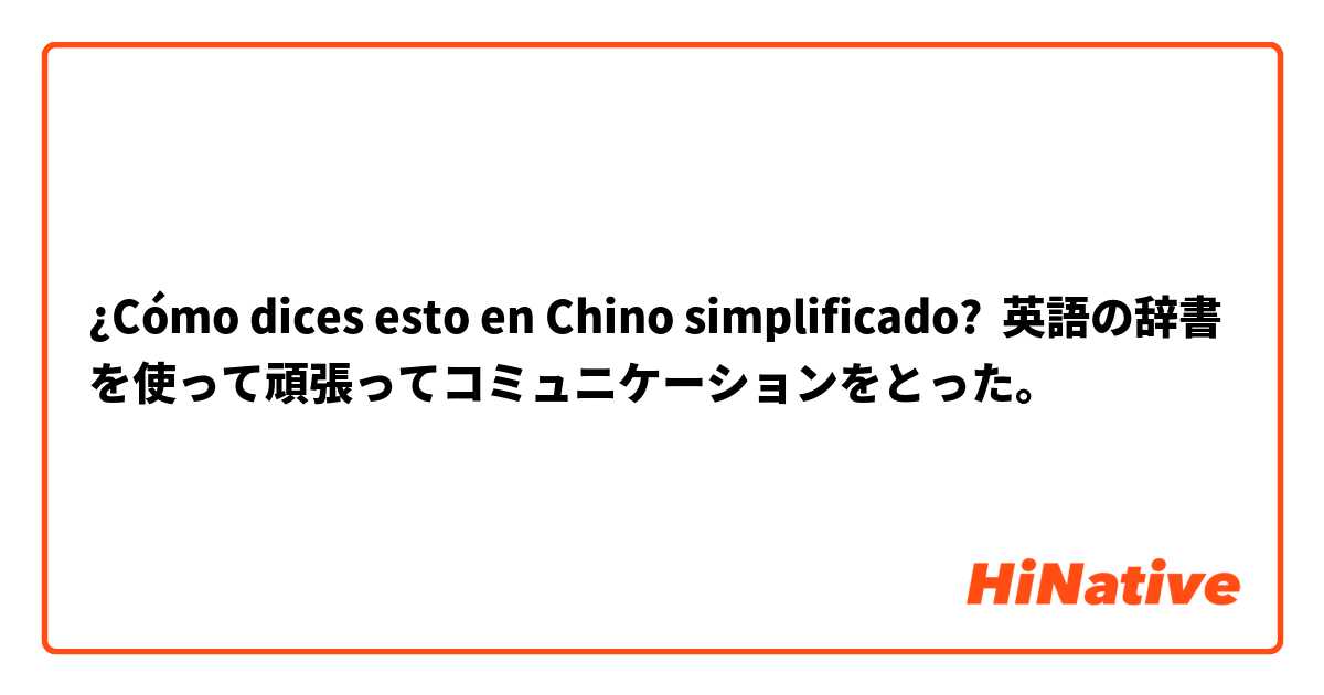 ¿Cómo dices esto en Chino simplificado? 英語の辞書を使って頑張ってコミュニケーションをとった。