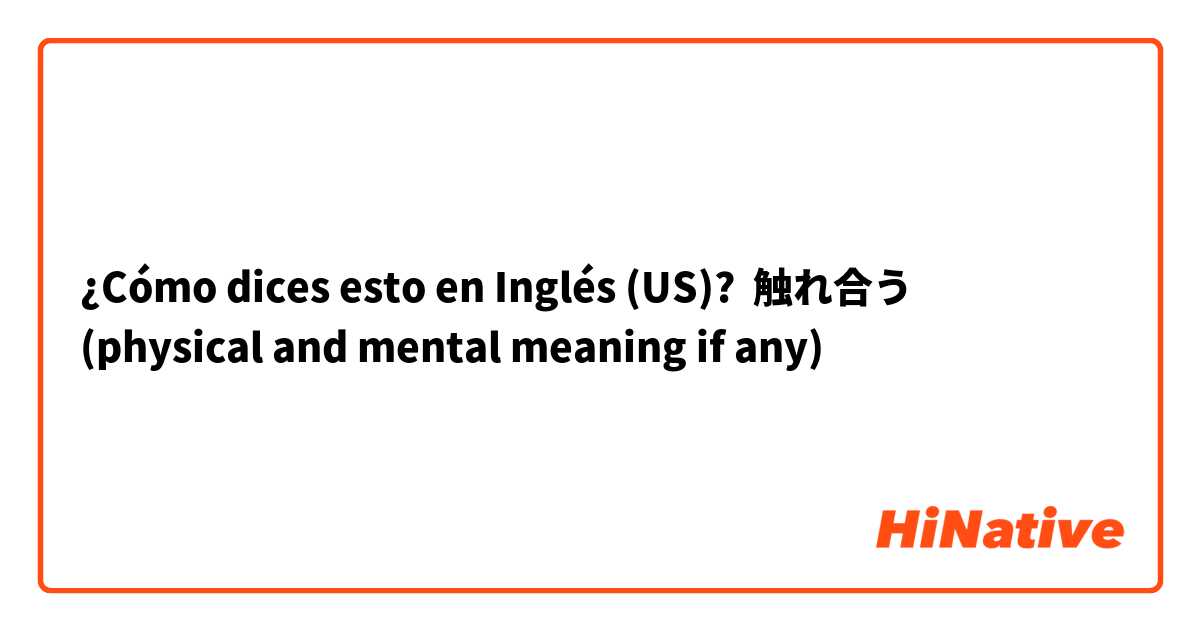 ¿Cómo dices esto en Inglés (US)? 触れ合う
(physical and mental meaning if any)