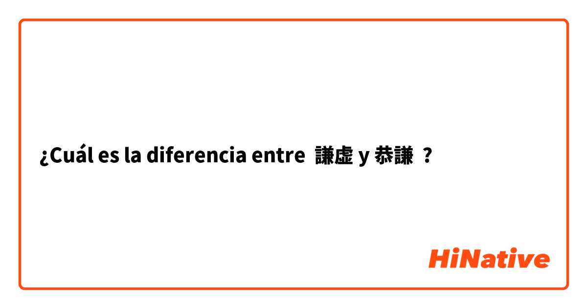 ¿Cuál es la diferencia entre 謙虚 y 恭謙 ?