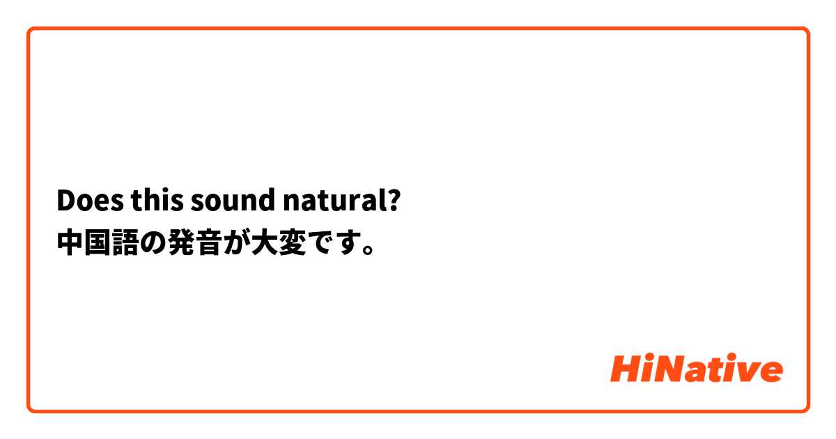 Does this sound natural?
中国語の発音が大変です。