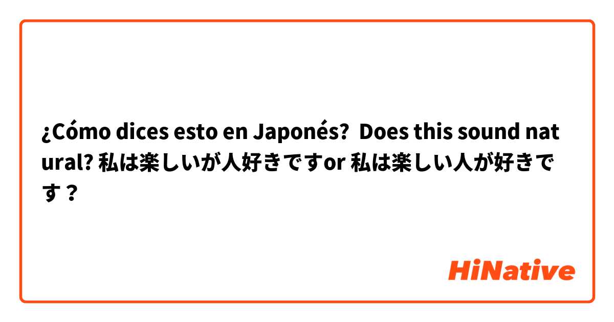 ¿Cómo dices esto en Japonés? Does this sound natural? 私は楽しいが人好きですor 私は楽しい人が好きです？