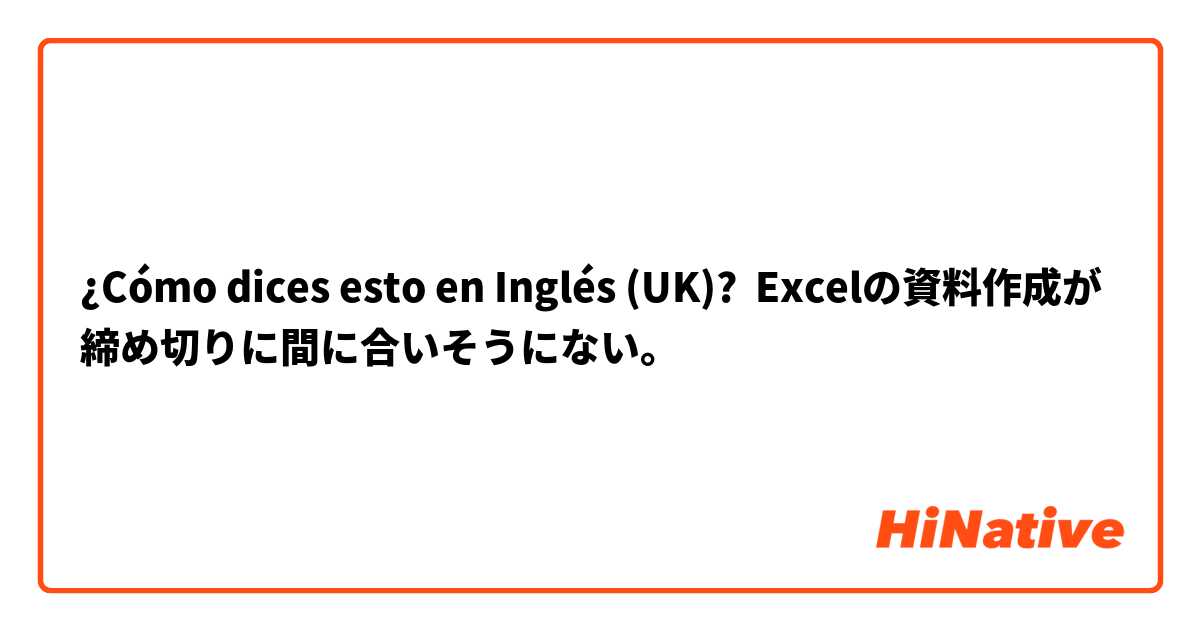 ¿Cómo dices esto en Inglés (UK)? Excelの資料作成が締め切りに間に合いそうにない。