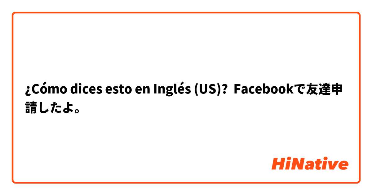¿Cómo dices esto en Inglés (US)? Facebookで友達申請したよ。