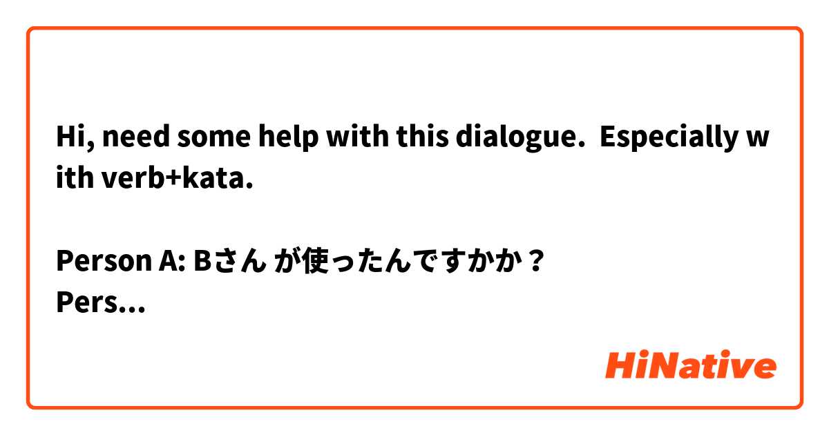 Hi, need some help with this dialogue.  Especially with verb+kata.

Person A: Bさん が使ったんですかか？
Person B: はい、料理教室で作りかたを習ったので作ってみました．