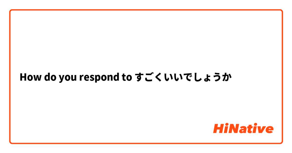 How do you respond to すごくいいでしょうか
