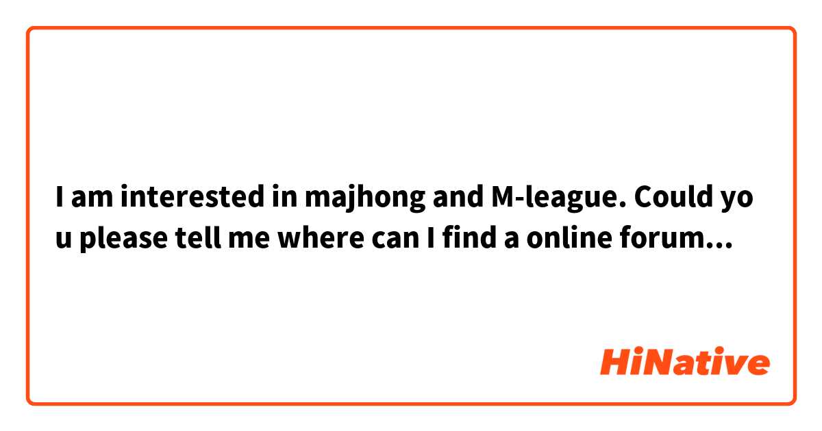 I am interested in majhong and M-league. Could you please tell me where can I find a online forum to discuss M-league?
麻雀とMリーグに興味があります。Mリーグについて話し合うオンラインフォーラムはどこにあるか教えていただけませんか？