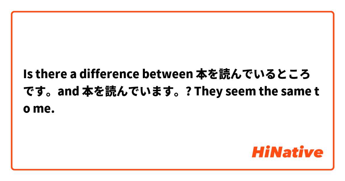Is there a difference between 本を読んでいるところです。and 本を読んでいます。? They seem the same to me.