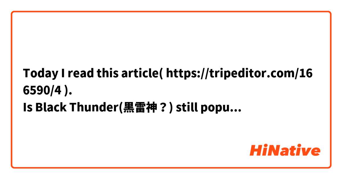 Today I read this article( https://tripeditor.com/166590/4 ). 
Is Black Thunder(黒雷神？) still popular in Taiwan?
台湾でお菓子のブラックサンダーはまだ人気がありますか？
甜食”黒雷神”在台灣仍然很受歡迎嗎？