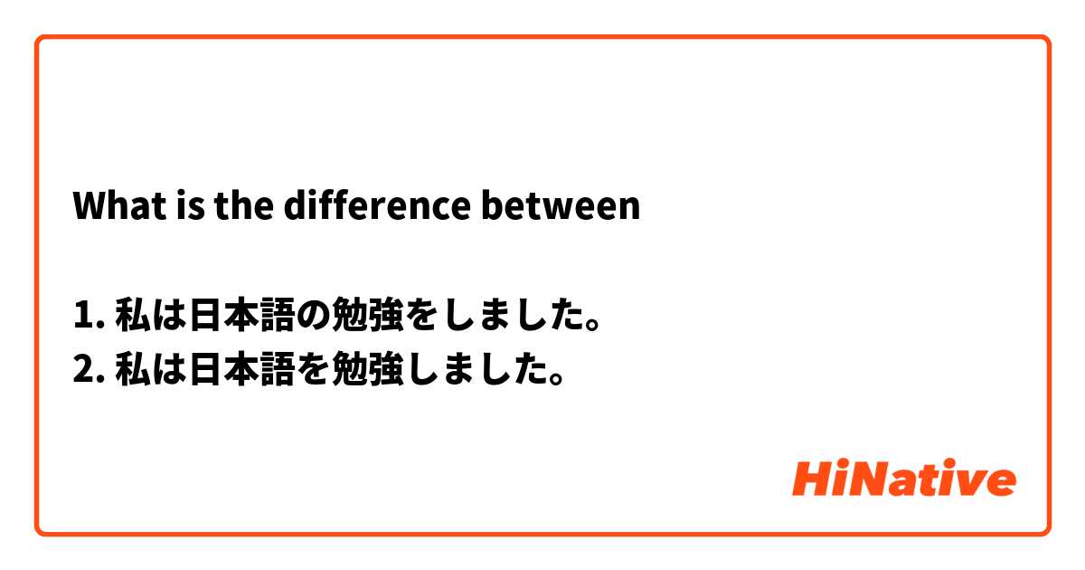 What is the difference between

1. 私は日本語の勉強をしました。
2. 私は日本語を勉強しました。