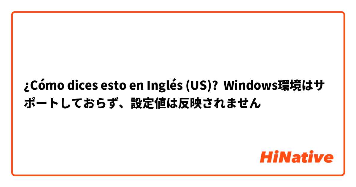 ¿Cómo dices esto en Inglés (US)? Windows環境はサポートしておらず、設定値は反映されません