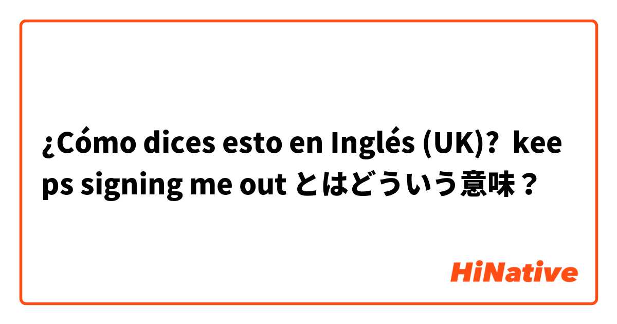 ¿Cómo dices esto en Inglés (UK)? keeps signing me out とはどういう意味？