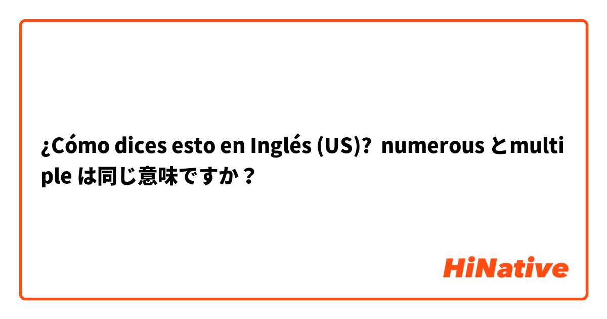 ¿Cómo dices esto en Inglés (US)? numerous とmultiple は同じ意味ですか？