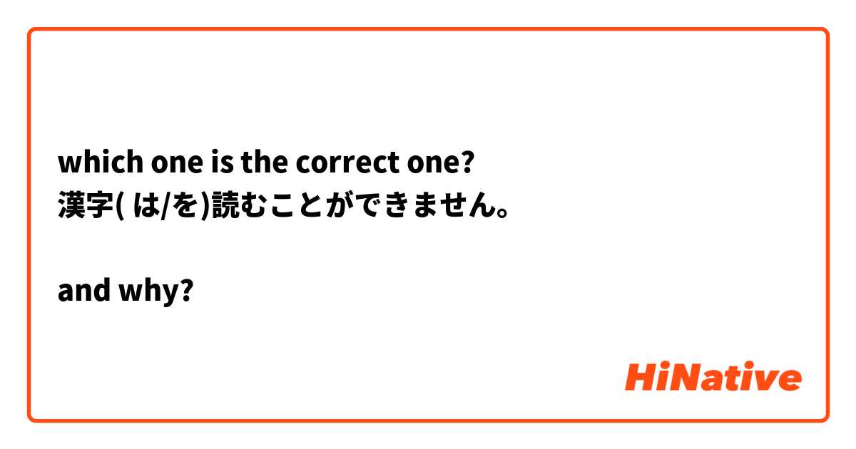 which one is the correct one?
漢字( は/を)読むことができません。

and why?
