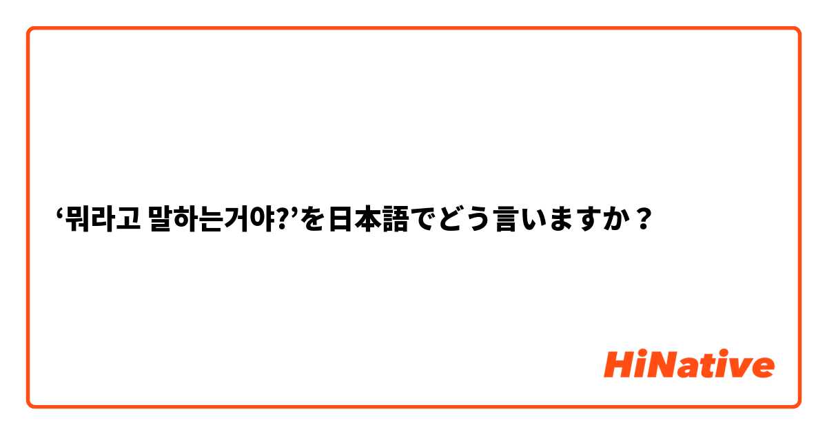 ‘뭐라고 말하는거야?’を日本語でどう言いますか？