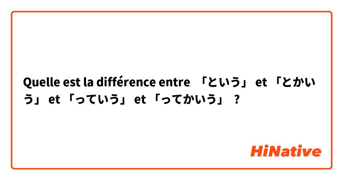 Quelle est la différence entre 「という」 et 「とかいう」 et 「っていう」 et 「ってかいう」 ?