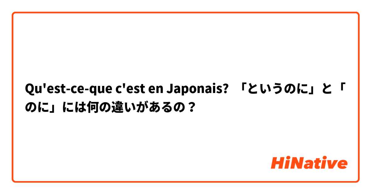 Qu'est-ce-que c'est en Japonais? 「というのに」と「のに」には何の違いがあるの？