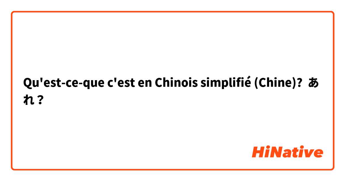 Qu'est-ce-que c'est en Chinois simplifié (Chine)? あれ？